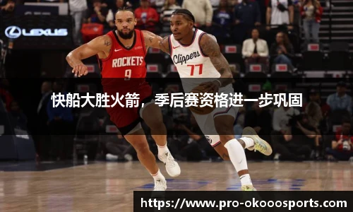 快船大胜火箭，季后赛资格进一步巩固
