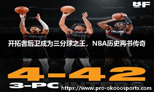 开拓者后卫成为三分球之王，NBA历史再书传奇