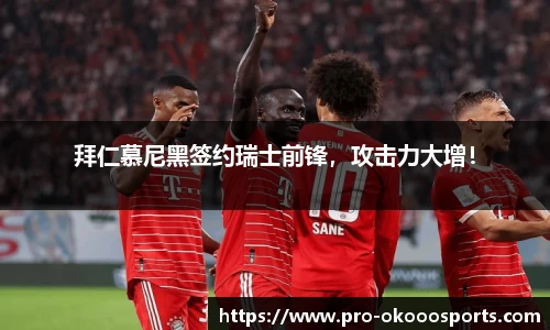 拜仁慕尼黑签约瑞士前锋，攻击力大增！