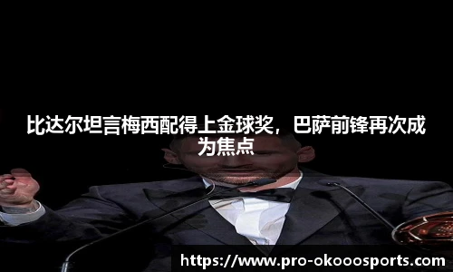 比达尔坦言梅西配得上金球奖，巴萨前锋再次成为焦点