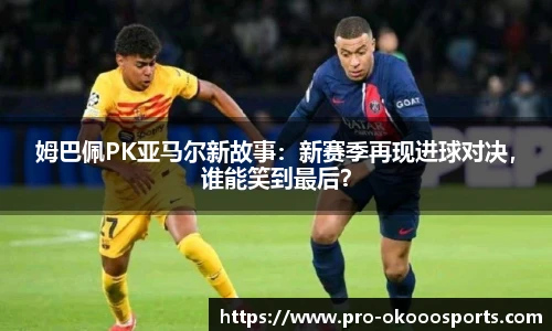 姆巴佩PK亚马尔新故事：新赛季再现进球对决，谁能笑到最后？