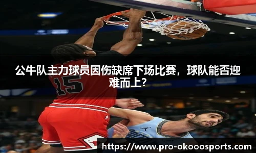 公牛队主力球员因伤缺席下场比赛，球队能否迎难而上？