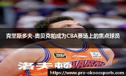 克里斯多夫-奥贝克帕成为CBA赛场上的焦点球员