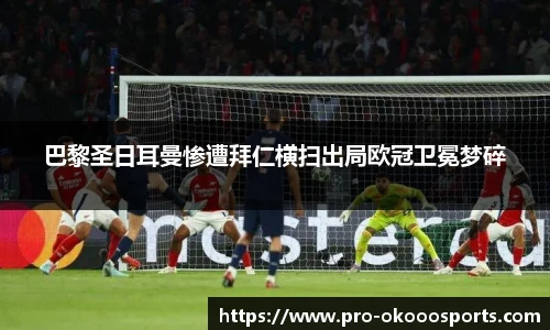 巴黎圣日耳曼惨遭拜仁横扫出局欧冠卫冕梦碎