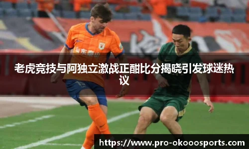老虎竞技与阿独立激战正酣比分揭晓引发球迷热议