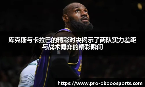 库克斯与卡拉巴的精彩对决揭示了两队实力差距与战术博弈的精彩瞬间