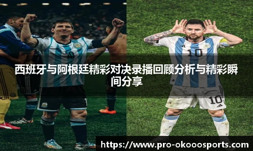 西班牙与阿根廷精彩对决录播回顾分析与精彩瞬间分享