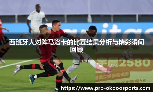 西班牙人对阵马洛卡的比赛结果分析与精彩瞬间回顾