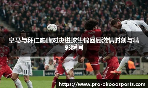 皇马与拜仁巅峰对决进球集锦回顾激情时刻与精彩瞬间
