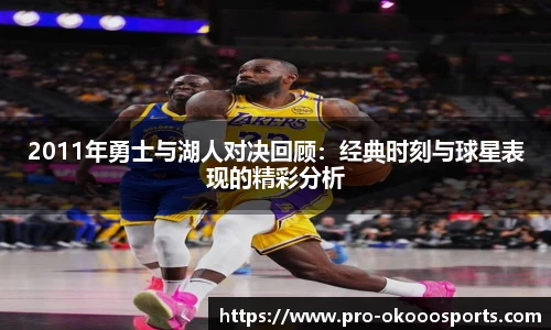 2011年勇士与湖人对决回顾：经典时刻与球星表现的精彩分析